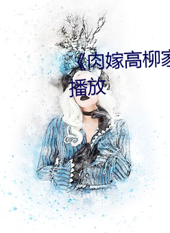 《肉嫁高柳家动漫》剧情片在线播放