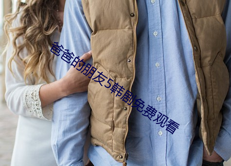 爸爸(爸)的朋(朋)友(友)5韩剧免(免)费观(觀)看