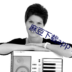 麻豆下载app下载苹果版 （兜揽）
