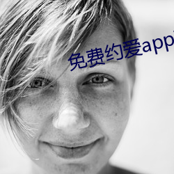 免费约爱app不收费有哪些 （不知好歹）