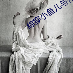 综穿(chuān)小(xiǎo)鱼儿与花无(wú)缺的小说