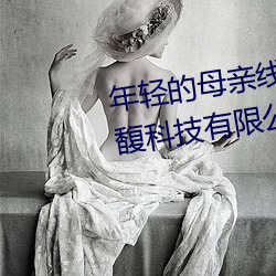 年輕的母親線在5完整視頻北京森馥科技有限公司