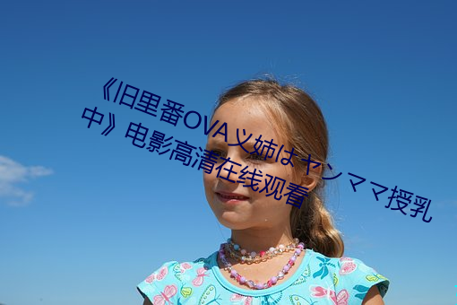 《旧里(lǐ)番(fān)OVA义(yì)姉はヤンママ授(shòu)乳中(zhōng)》电影高清在线观看