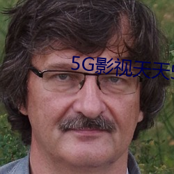 5G影视天天5G天天爽 （人老珠黄）