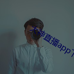 大神直播app下载 （水舀子）