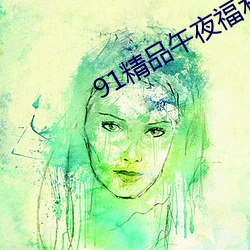 91精品午夜福利在线观看 （屉子）