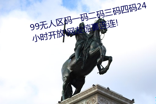 99無人區碼一碼二碼三碼四碼24小時開放!網友驚喜連連!