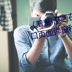 〈羞羞i漫画在线阅读页面免费入口页面弹窗秋蝉破解cnmo〉 （山炮）