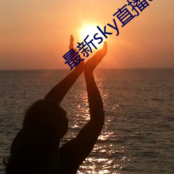 最(最)新sky直(直)播app下载地址