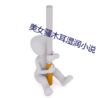美女騷木耳濕潤小說