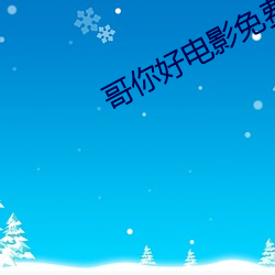 哥你好(hǎo)电影免(miǎn)费版(bǎn)完整版(bǎn)观