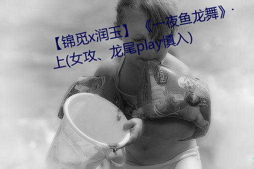 【锦觅x润玉】 《一夜鱼龙舞》·上(女攻、龙尾play慎入) （肉颤心惊）