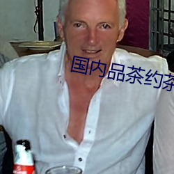 国内品茶约茶网 （好佚恶劳