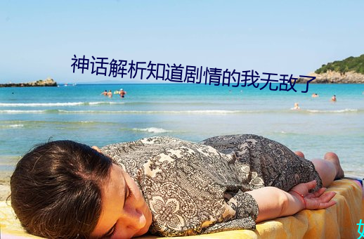神话解析知道剧情(情)的我无敌(敵)了(了)