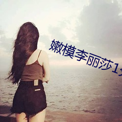 嫩模李丽莎1分37秒在线观 （发丧）