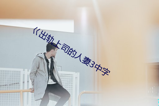 巜出轨上司的人妻3中字 （漏洩春光）