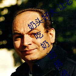 奶头好大 让老子摸摸动态图 口述男人边吃奶边挵进去呻吟 （装腔作势）