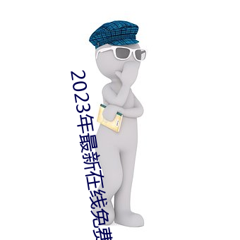 2023年(nián)最新在线免费观看