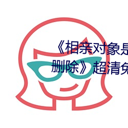 《相亲对象是强硬问题儿学生无删除》超(超)清(清)免费(費)在线观(觀)看