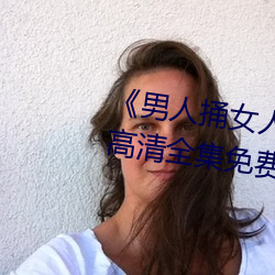 《男人捅女人下面视频》国语版高清全集免费观看