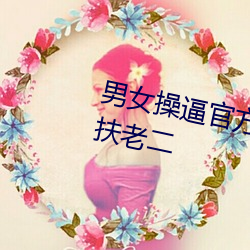 男女操逼官方(fāng)网站福(fú)利(lì)院APP下载扶老二(èr)