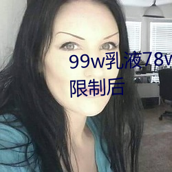 99w乳Һ78w78w从取消准入限制后 ĳ϶̣