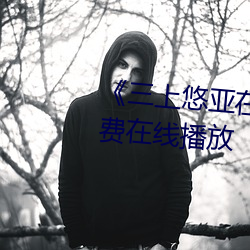 《三上悠亚在线播(播)放(放)》中文(文)版(版)免费在线播放