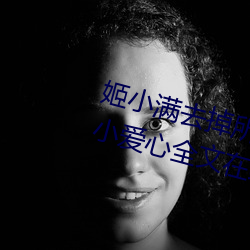 姬小满去掉所有的服装不遮挡没有小爱心全文在线阅读 （快枪）