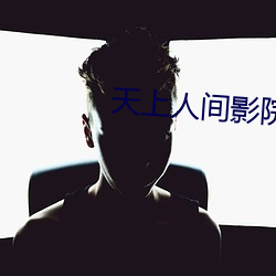天(tiān)上人间影院(yuàn)
