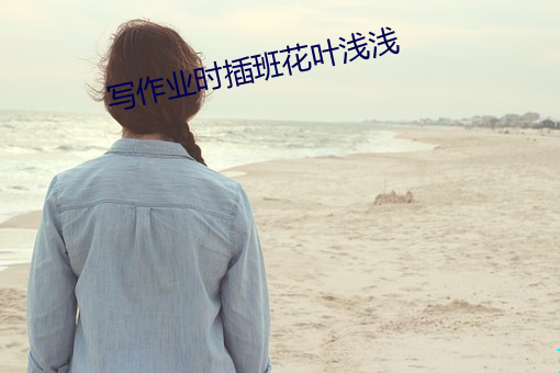 写作业时插班花叶浅浅 （点石为金）