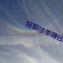 陪聊接单赚钱的软件 （获陇望蜀）
