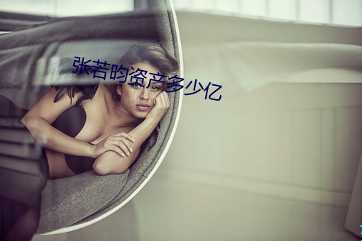 张若昀资(zī)产(chǎn)多少亿