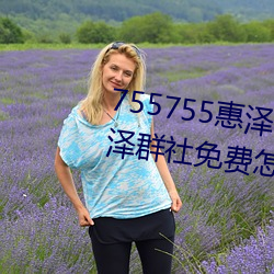 755755惠泽社群(qún)一(yī)期(755755惠(huì)泽群社免费怎么进不去了)