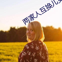 两(兩)家(家)人互换儿女完(完)整(整)版