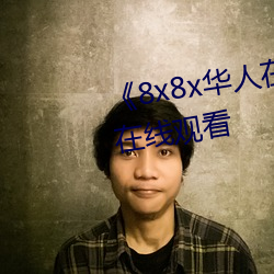 《8x8x華人在線觀看》免費不卡在線觀看