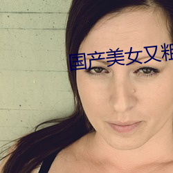 國産美女又粗又長又爽又特