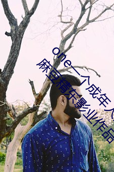 one一个成年人的世界APP最新国产精品秘 入口麻豆精东影业作品十分优质劲爆