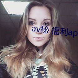 av秘 福利(利)app导航(航)