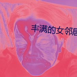 丰满的女(女)邻居(居)在(在)线观(觀)看潦草影(影)院