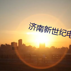济南新(新)世纪电影(影)院