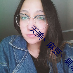 天美丶(zhǔ)麻(má)豆(dòu)丶果冻女演员