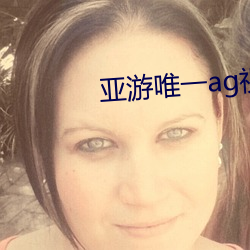 亚游唯一ag视讯网址