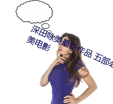 深(深)田咏美最(最)新作(作)品 五(五)部必看(看)深田咏美电影