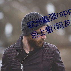 欧洲最强rapper潮水喷适合(合)一个人晚上看(看)?网(網)友(友):内(內)容真(真)的劲爆