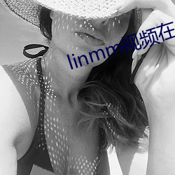 linmm视频在线观看 （仰人眉睫）