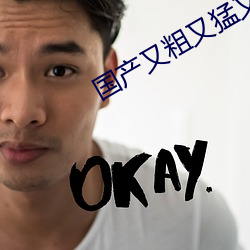 国产又粗又(又)猛又黄(黃)又爽无遮挡(擋)