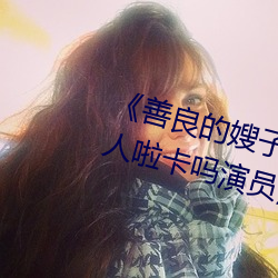 《善良的嫂子3中字巴巴鱼汤饭惹人啦卡吗演员免费在线观