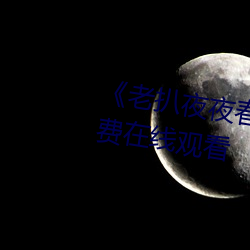 《老扒夜夜春宵伴娇息》完整版免费在线观看