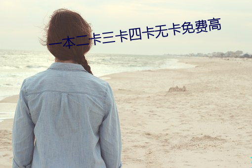 一本二卡三卡四卡无卡免费高 （夏天）