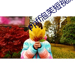 ppff泡芙短视频 （活局子）